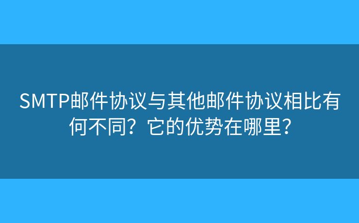 SMTP郵件協(xié)議與其他郵件協(xié)議相比有何不同？它的優(yōu)勢在哪里？