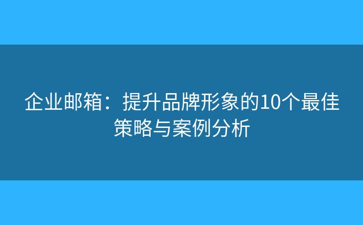 企業(yè)郵箱：提升品牌形象的10個最佳策略與案例分析
