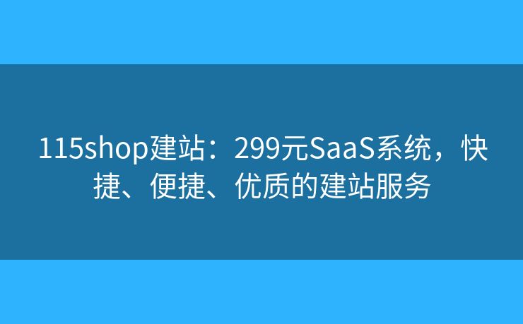 115shop建站：299元SaaS系統(tǒng)，快捷、便捷、優(yōu)質的建站服務
