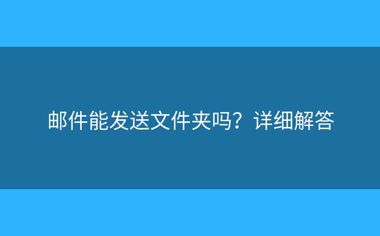 郵件能發(fā)送文件夾嗎？詳細解答