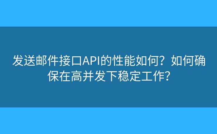 發(fā)送郵件接口API的性能如何？如何確保在高并發(fā)下穩(wěn)定工作？