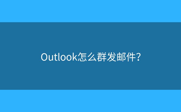 Outlook怎么群發(fā)郵件？