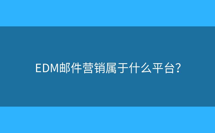 EDM郵件營銷屬于什么平臺？