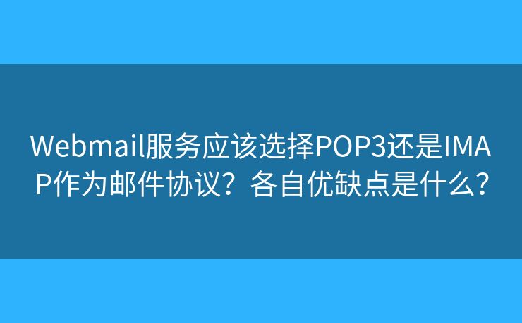 Webmail服務應該選擇POP3還是IMAP作為郵件協(xié)議？各自優(yōu)缺點是什么？