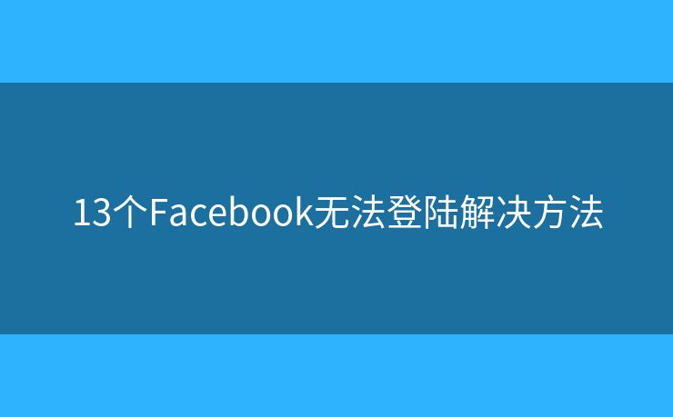 13個(gè)Facebook無法登陸解決方法