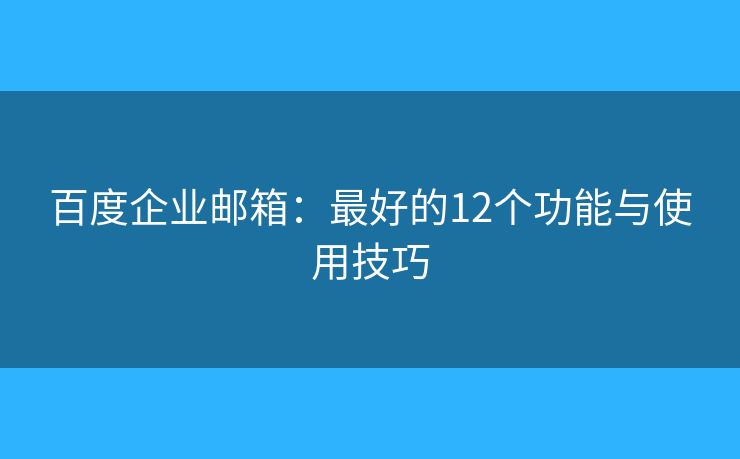 百度企業(yè)郵箱：最好的12個(gè)功能與使用技巧