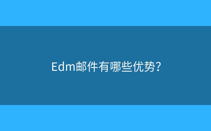 Edm郵件有哪些優(yōu)勢？