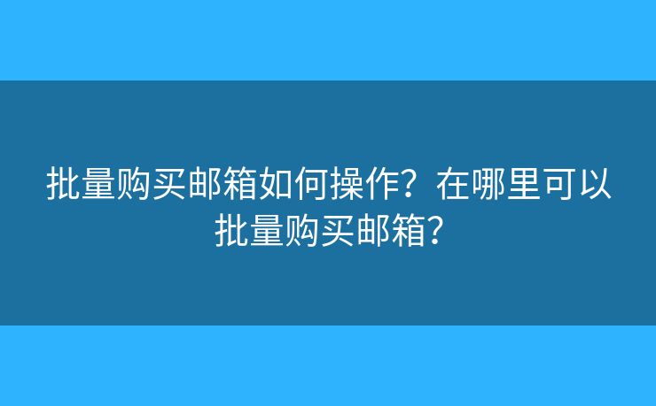 批量購買郵箱如何操作？在哪里可以批量購買郵箱？