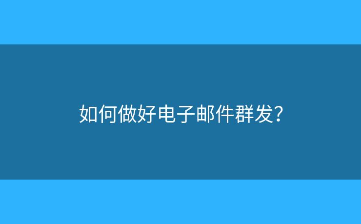 如何做好電子郵件群發(fā)？