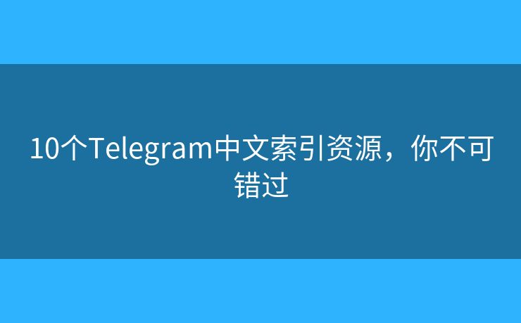 10個(gè)Telegram中文索引資源，你不可錯(cuò)過