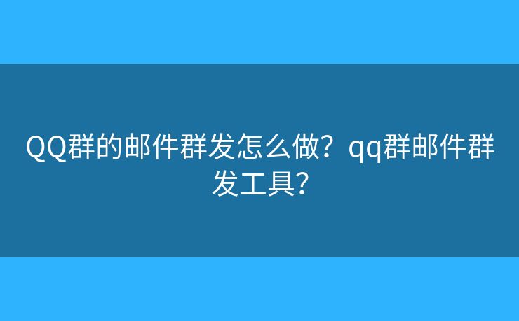 QQ群的郵件群發(fā)怎么做？qq群郵件群發(fā)工具？