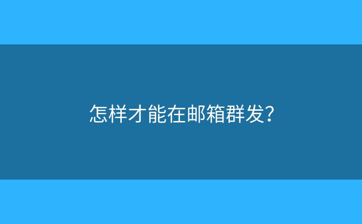 怎樣才能在郵箱群發(fā)？