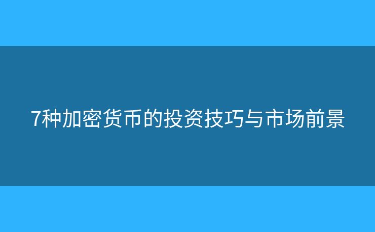 7種加密貨幣的投資技巧與市場前景