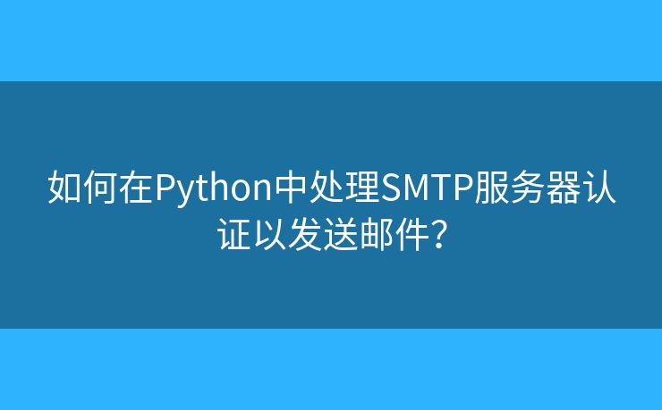 如何在Python中處理SMTP服務器認證以發(fā)送郵件？