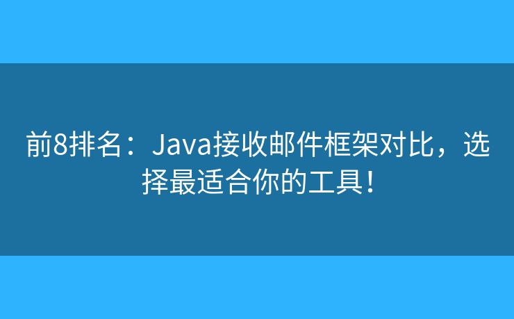 前8排名：Java接收郵件框架對比，選擇最適合你的工具！