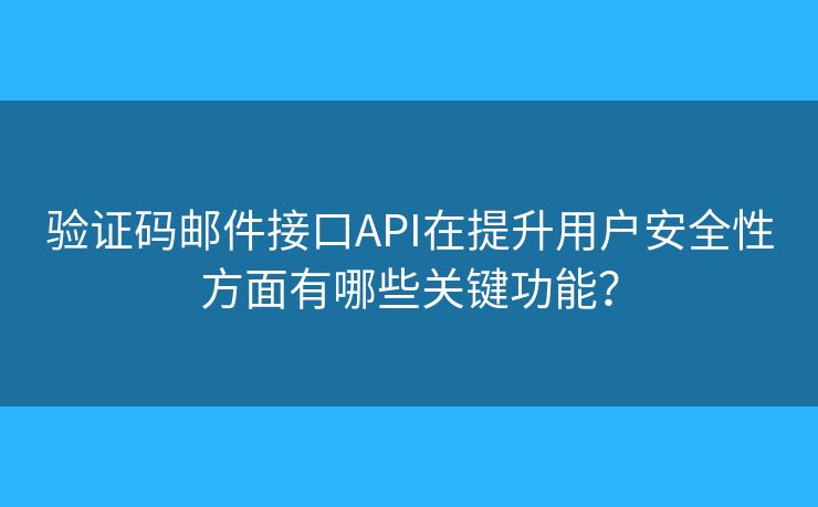 驗(yàn)證碼郵件接口API在提升用戶安全性方面有哪些關(guān)鍵功能？