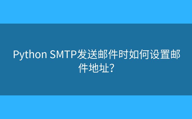 Python SMTP發(fā)送郵件時如何設置郵件地址？