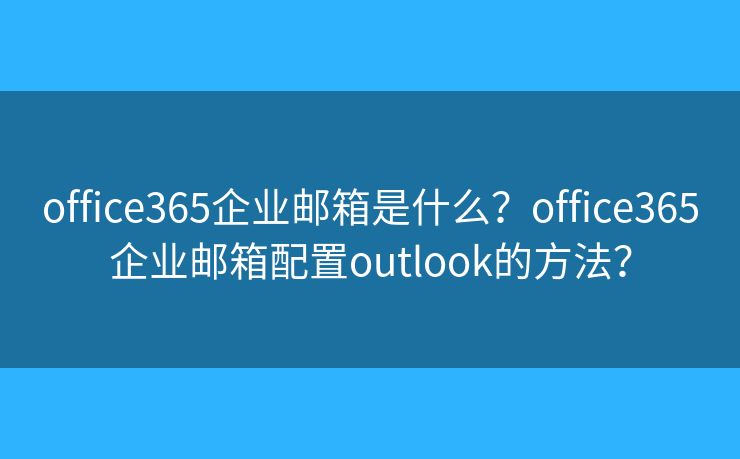 office365企業(yè)郵箱是什么？office365企業(yè)郵箱配置outlook的方法？