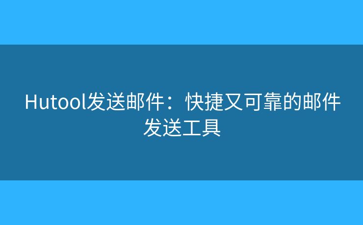 Hutool發(fā)送郵件：快捷又可靠的郵件發(fā)送工具
