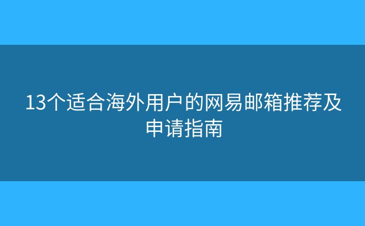 13個適合海外用戶的網(wǎng)易郵箱推薦及申請指南