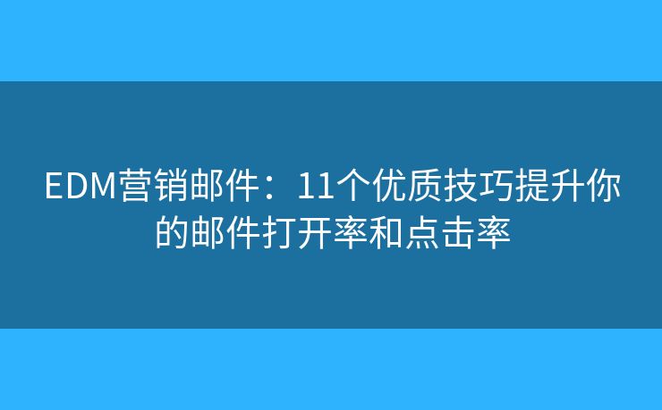 EDM營銷郵件：11個(gè)優(yōu)質(zhì)技巧提升你的郵件打開率和點(diǎn)擊率