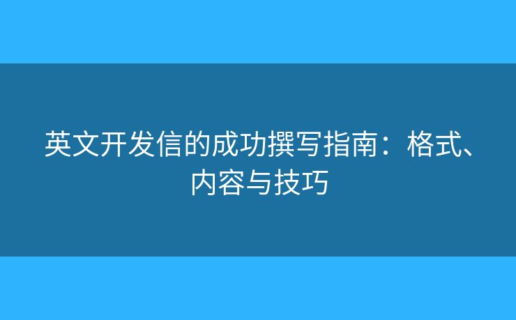 英文開發(fā)信的成功撰寫指南：格式、內容與技巧