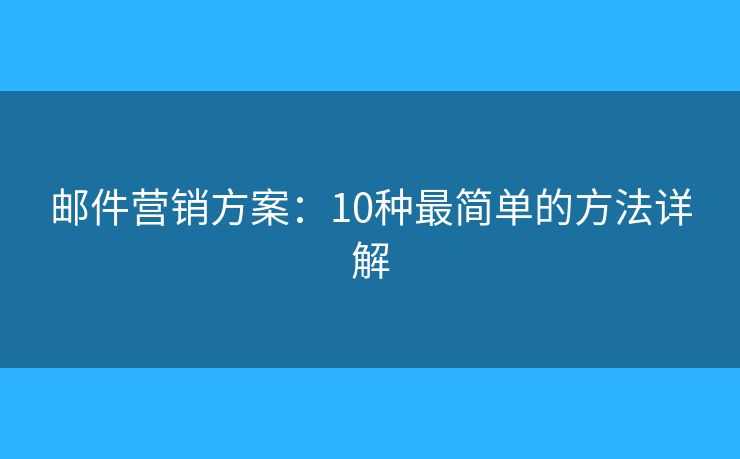 郵件營銷方案：10種最簡單的方法詳解