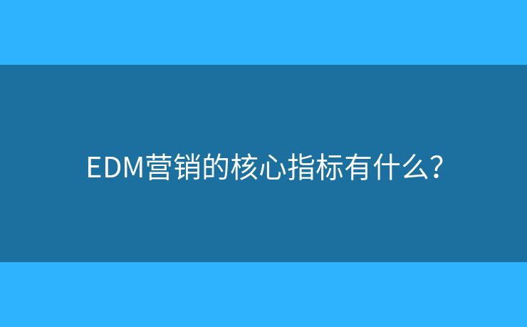 EDM營銷的核心指標有什么？