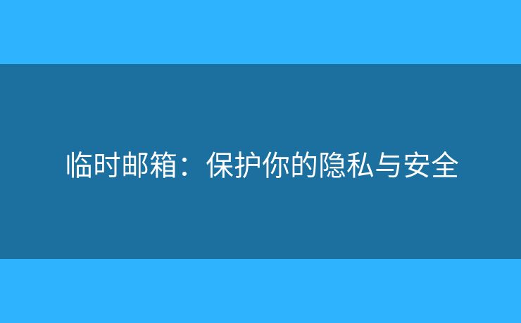 臨時郵箱：保護你的隱私與安全