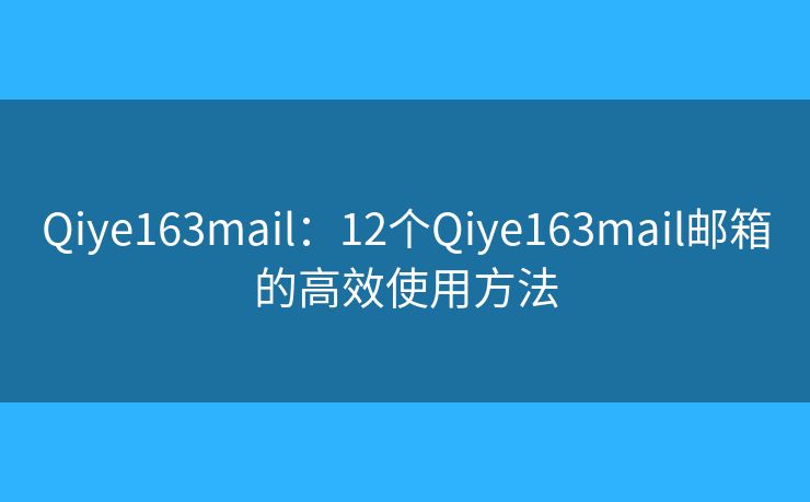 Qiye163mail：12個(gè)Qiye163mail郵箱的高效使用方法