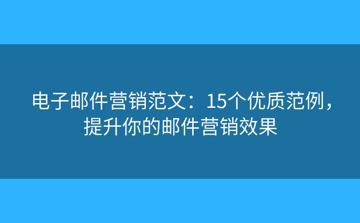 電子郵件營銷范文：15個優(yōu)質范例，提升你的郵件營銷效果