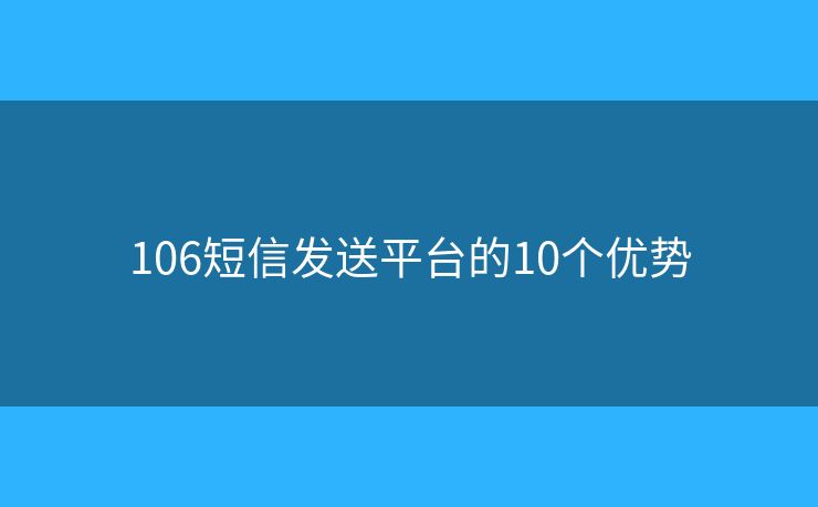 106短信發(fā)送平臺(tái)的10個(gè)優(yōu)勢(shì)
