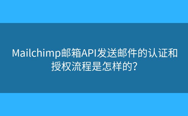 Mailchimp郵箱API發(fā)送郵件的認(rèn)證和授權(quán)流程是怎樣的？