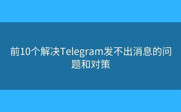 前10個(gè)解決Telegram發(fā)不出消息的問題和對(duì)策