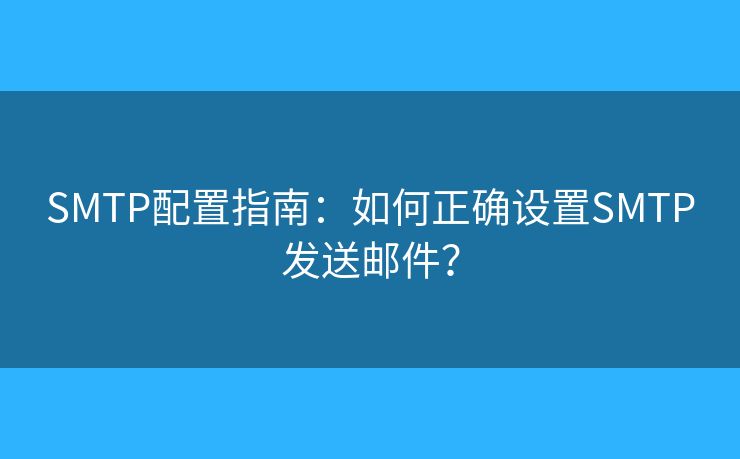 SMTP配置指南：如何正確設(shè)置SMTP發(fā)送郵件？