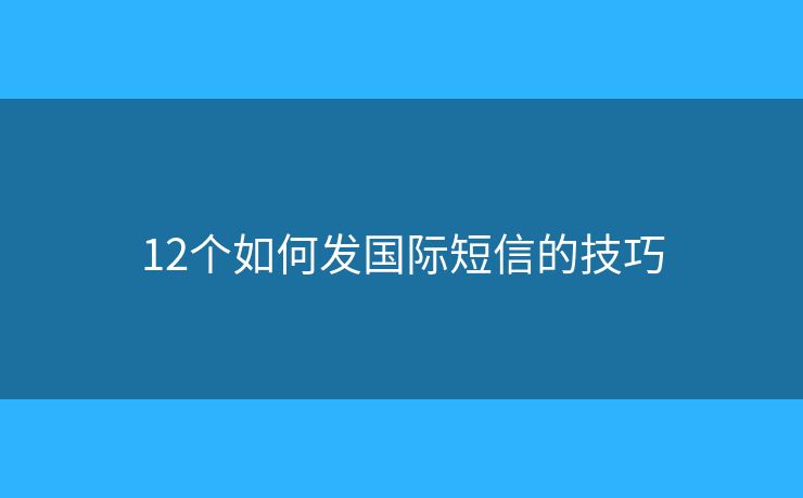 12個如何發(fā)國際短信的技巧