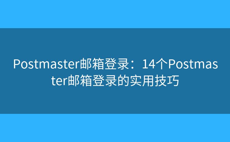 Postmaster郵箱登錄：14個Postmaster郵箱登錄的實用技巧
