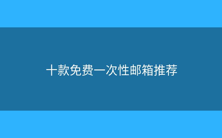 十款免費(fèi)一次性郵箱推薦