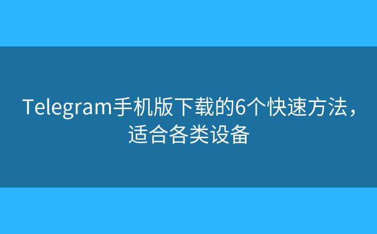 Telegram手機(jī)版下載的6個(gè)快速方法，適合各類設(shè)備