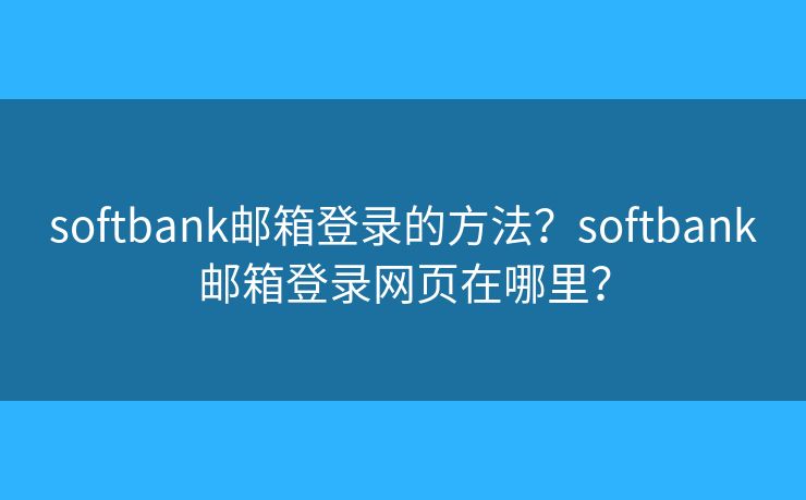 softbank郵箱登錄的方法？softbank郵箱登錄網(wǎng)頁在哪里？