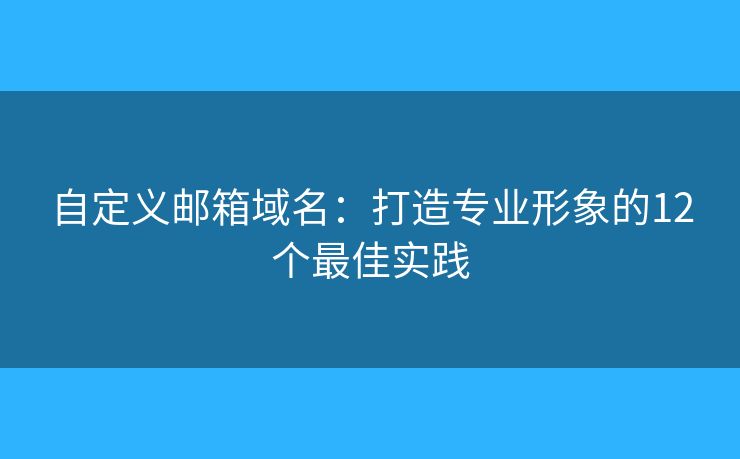 自定義郵箱域名：打造專業(yè)形象的12個最佳實踐