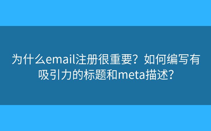 為什么email注冊很重要？如何編寫有吸引力的標題和meta描述？