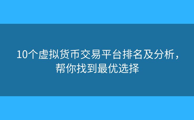10個(gè)虛擬貨幣交易平臺排名及分析，幫你找到最優(yōu)選擇