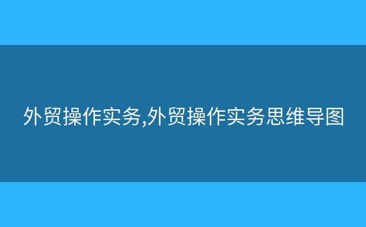 外貿(mào)操作實務,外貿(mào)操作實務思維導圖
