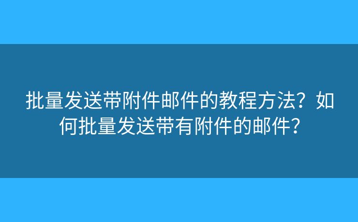 批量發(fā)送帶附件郵件的教程方法？如何批量發(fā)送帶有附件的郵件？