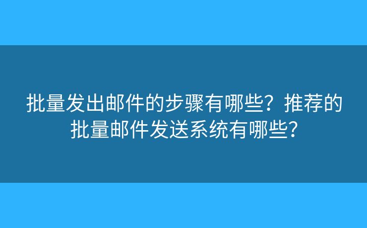 批量發(fā)出郵件的步驟有哪些？推薦的批量郵件發(fā)送系統(tǒng)有哪些？