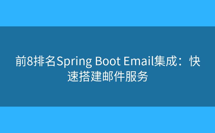前8排名Spring Boot Email集成：快速搭建郵件服務(wù)