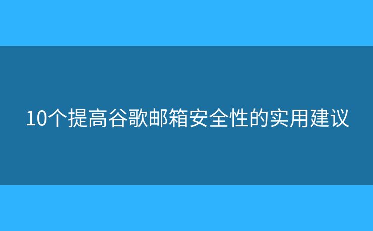 10個(gè)提高谷歌郵箱安全性的實(shí)用建議