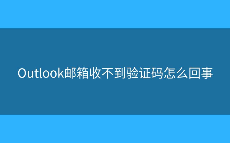 Outlook郵箱收不到驗證碼怎么回事