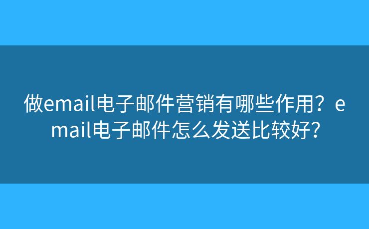 做email電子郵件營銷有哪些作用？email電子郵件怎么發(fā)送比較好？